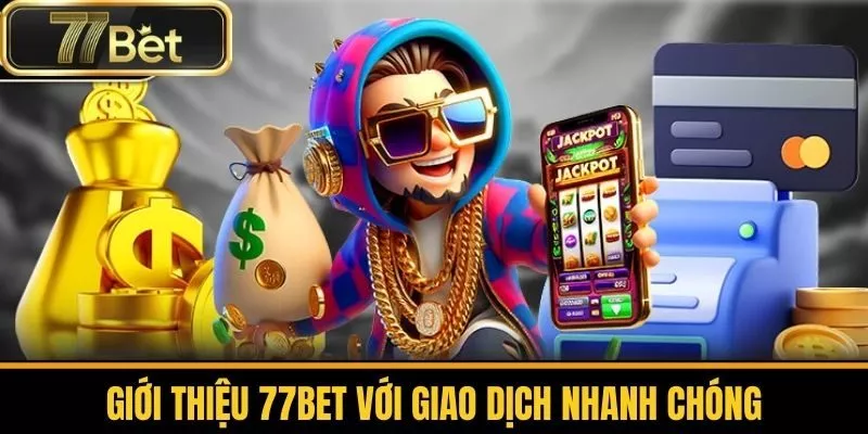 Giới Thiệu 77bet Với Giao Dịch Nhanh Chóng 