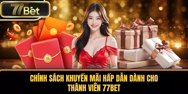 Chính Sách Khuyến Mãi Hấp Dẫn Dành Cho Thành Viên 77bet