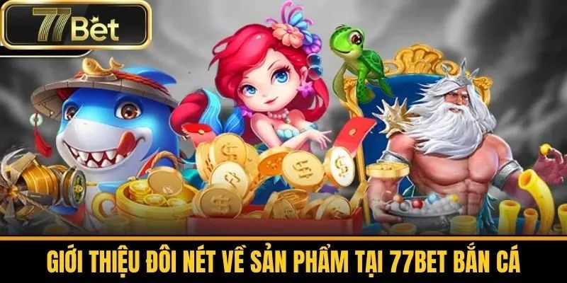 Giới Thiệu Đôi Nét Về Sản Phẩm Tại 77bet Bắn Cá