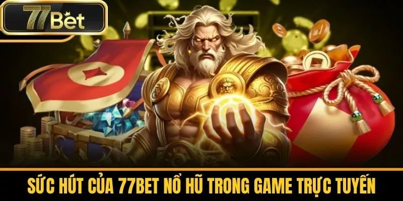Sức Hút Của 77bet Nổ Hũ Trong Game Trực Tuyến