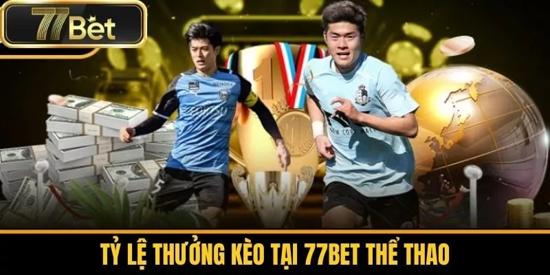 Tỷ lệ thưởng kèo tại 77bet thể thao