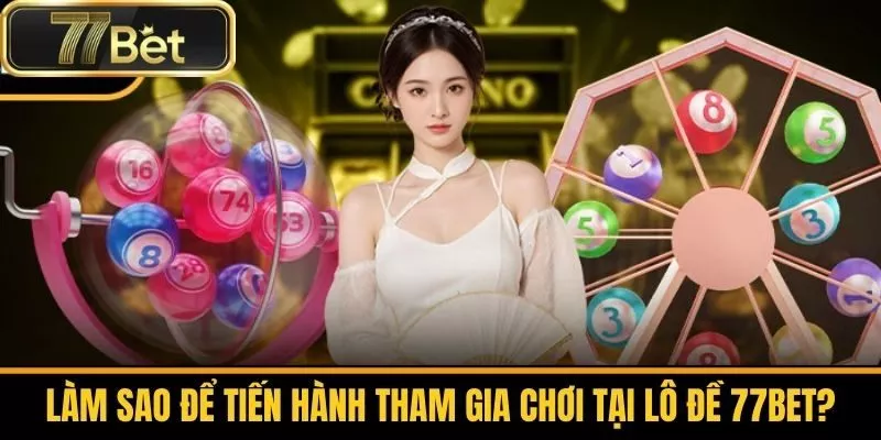 Làm Sao Để Tiến Hành Tham Gia Chơi Tại Lô Đề 77bet?