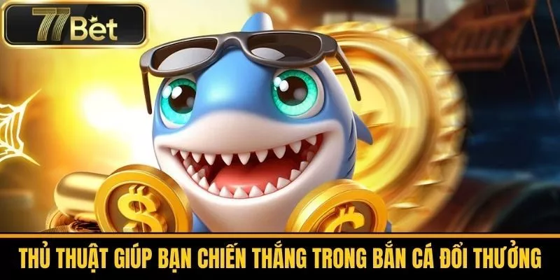 Thủ Thuật Giúp Bạn Chiến Thắng Trong Bắn Cá Đổi Thưởng