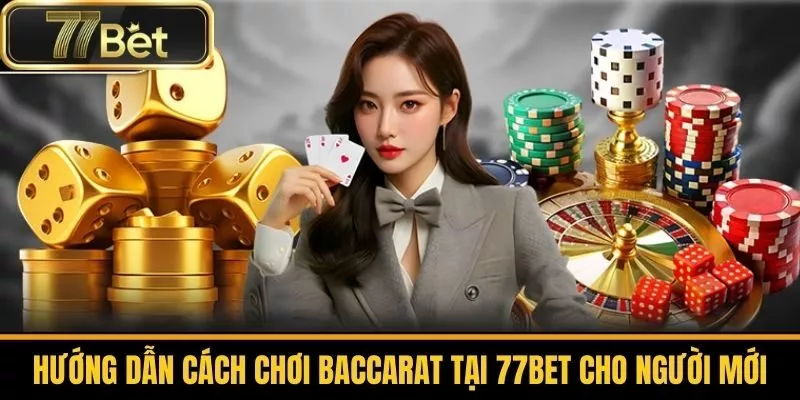 Hướng Dẫn Cách Chơi Baccarat Tại 77bet Cho Người Mới