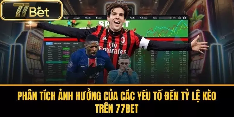 Phân Tích Ảnh Hưởng Của Các Yếu Tố Đến Tỷ Lệ Kèo Trên 77bet