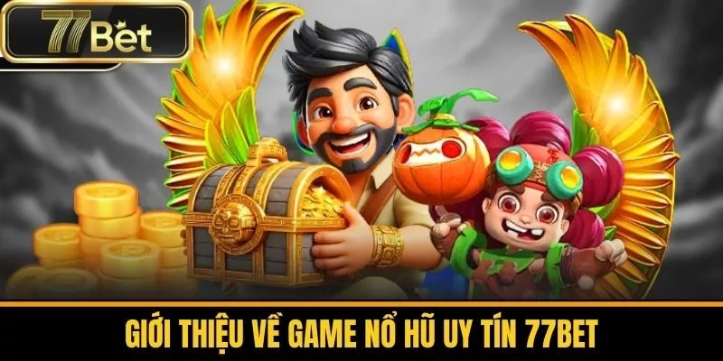 Giới Thiệu Về Game Nổ Hũ Uy Tín 77bet
