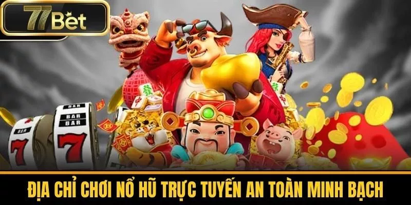Địa Chỉ Chơi Nổ Hũ Trực Tuyến An Toàn Và Minh Bạch