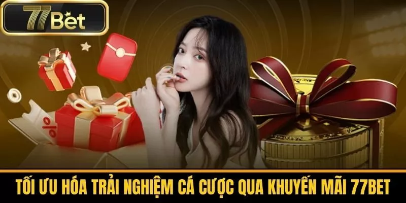 Tối Ưu Hóa Trải Nghiệm Cá Cược Qua Khuyến Mãi 77bet 
