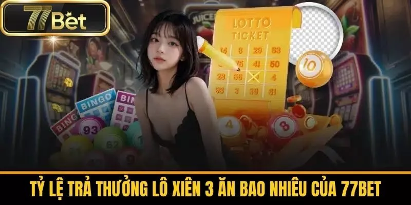 Tỷ Lệ Trả Thưởng Lô Xiên 3 Ăn Bao Nhiêu Của 77bet