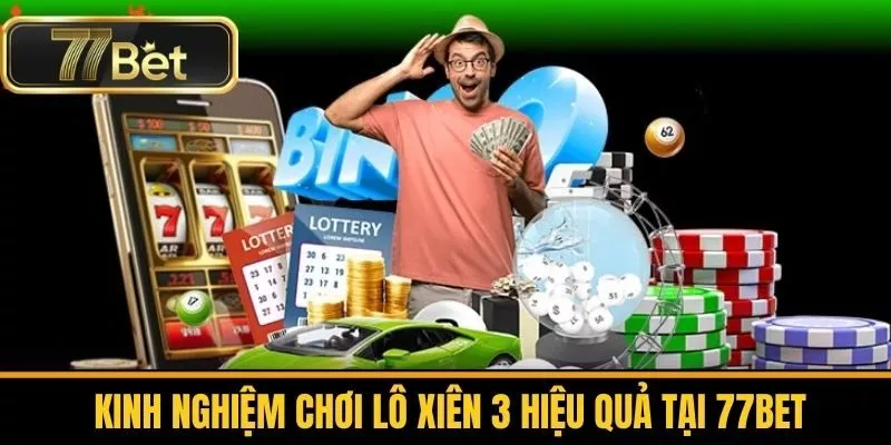 Kinh Nghiệm Chơi Lô Xiên 3 Hiệu Quả Tại 77Bet