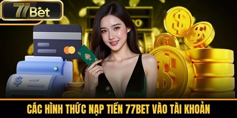 Các Hình Thức Nạp Tiền 77bet Vào Tài Khoản