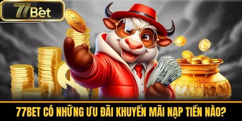 77bet Có Những Ưu Đãi Khuyến Mãi Nạp Tiền Nào?
