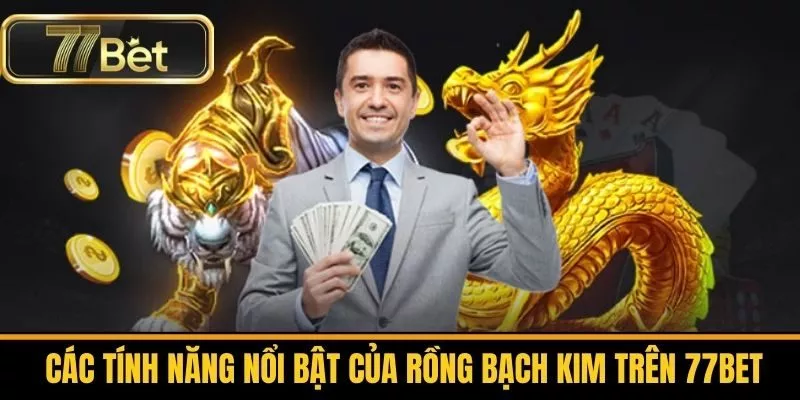 Các Tính Năng Nổi Bật Của Rồng Bạch Kim Trên 77bet