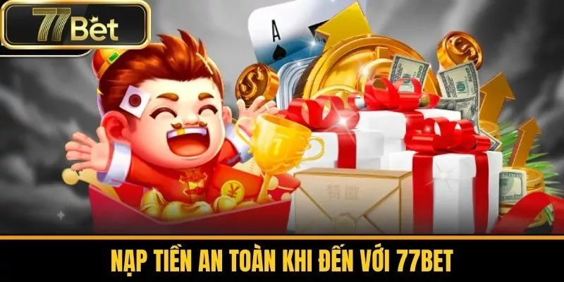 Nạp Tiền An Toàn Khi Đến Với 77bet