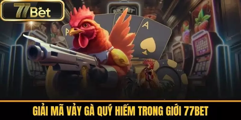 Giải Mã Vảy Gà Quý Hiếm Trong Giới 77bet