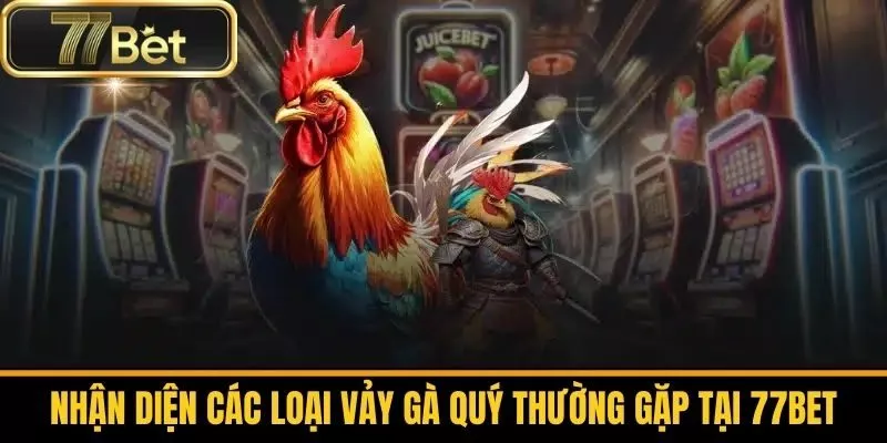 Nhận Diện Các Loại Vảy Gà Quý Thường Gặp Tại 77bet