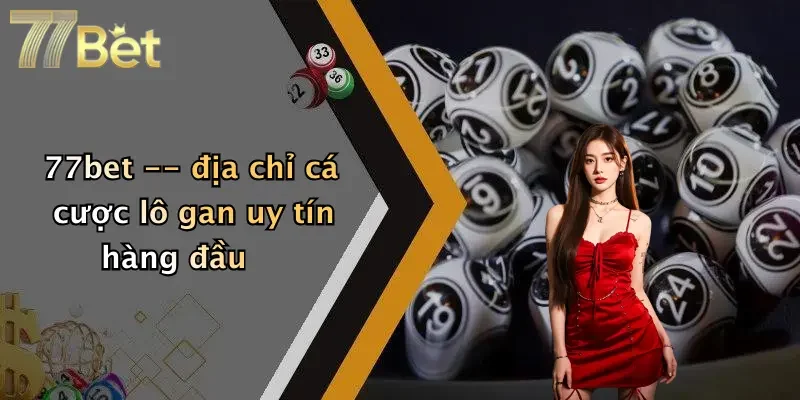 77bet – địa chỉ cá cược lô gan uy tín hàng đầu