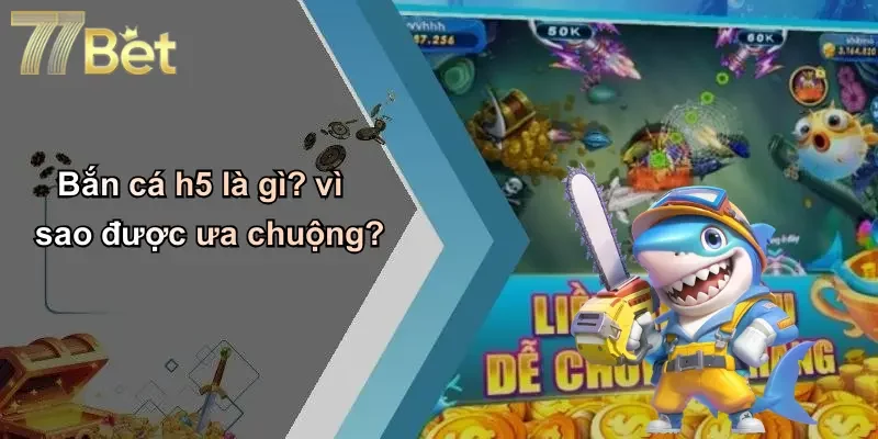 Bắn cá h5 là gì? vì sao được ưa chuộng?