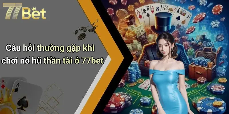 Câu hỏi thường gặp khi chơi nổ hũ thần tài ở 77bet