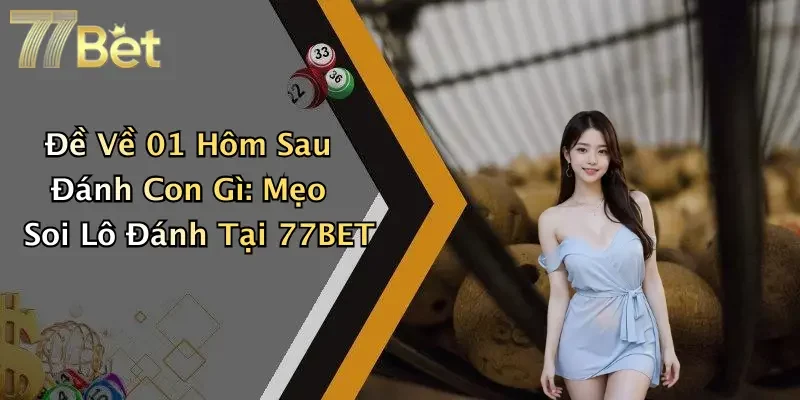 Đề Về 01 Hôm Sau Đánh Con Gì: Mẹo Soi Lô Đánh Tại 77BET