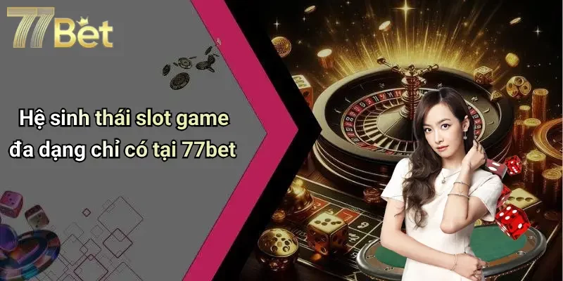 Hệ sinh thái slot game đa dạng chỉ có tại 77bet