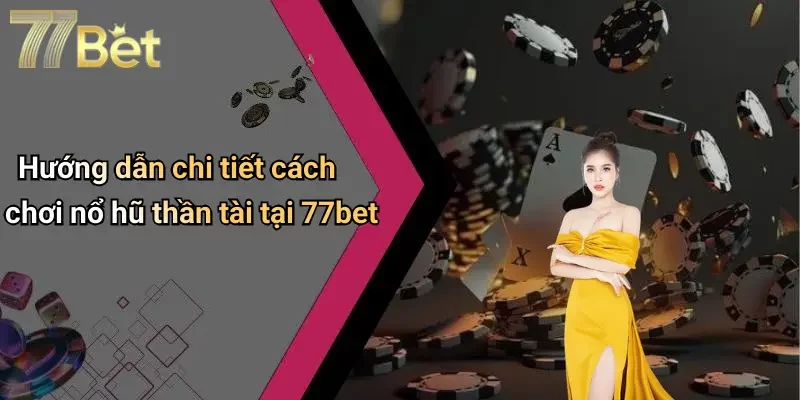 Hướng dẫn chi tiết cách chơi nổ hũ thần tài tại 77bet