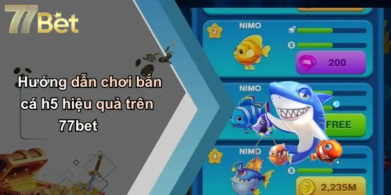 Hướng dẫn chơi bắn cá h5 hiệu quả trên 77bet