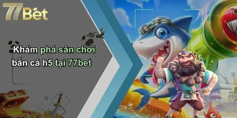 Khám phá sân chơi bắn cá h5 tại 77bet