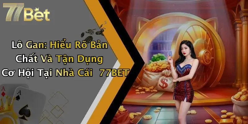 Lô Gan: Hiểu Rõ Bản Chất Và Tận Dụng Cơ Hội Tại Nhà Cái 77BET