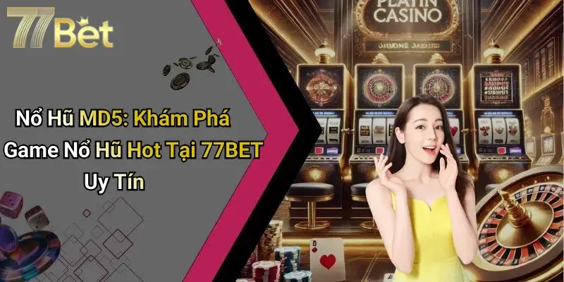 Nổ Hũ MD5: Khám Phá Game Nổ Hũ Hot Tại 77BET Uy Tín