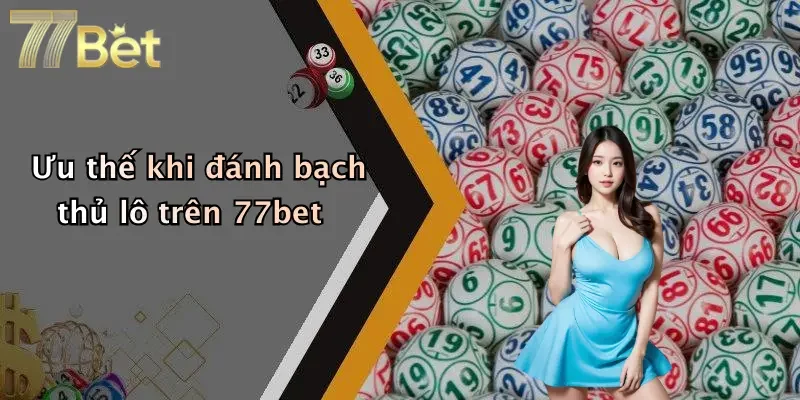 Ưu thế khi đánh bạch thủ lô trên 77bet
